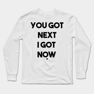 I GOT NOW (b) Long Sleeve T-Shirt